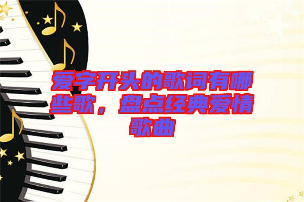 愛字開頭的歌詞有哪些歌，盤點經典愛情歌曲