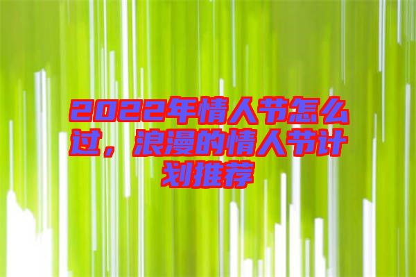 2022年情人節(jié)怎么過，浪漫的情人節(jié)計(jì)劃推薦