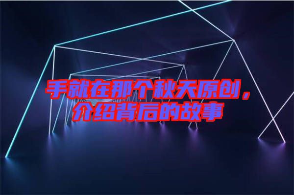 手就在那個(gè)秋天原創(chuàng)，介紹背后的故事