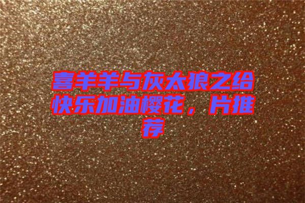喜羊羊與灰太狼之給快樂(lè)加油櫻花，片推薦