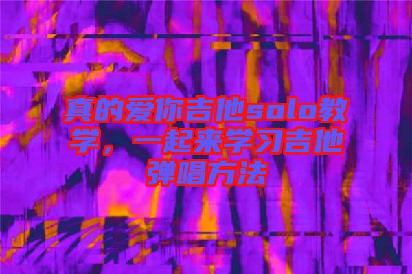 真的愛你吉他solo教學，一起來學習吉他彈唱方法