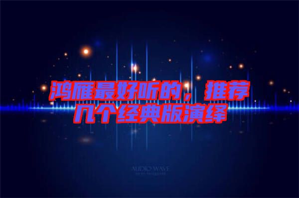 鴻雁最好聽的，推薦幾個經(jīng)典版演繹