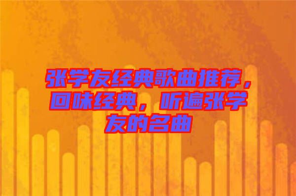 張學(xué)友經(jīng)典歌曲推薦，回味經(jīng)典，聽遍張學(xué)友的名曲