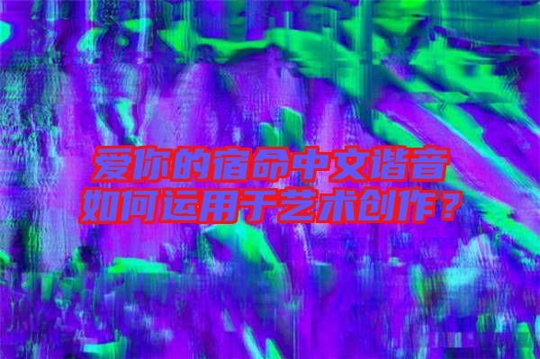 愛你的宿命中文諧音如何運用于藝術創(chuàng)作？