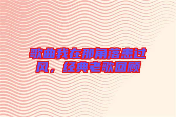 歌曲我在那角落患過風(fēng)，經(jīng)典老歌回顧