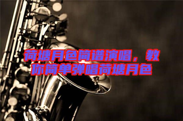荷塘月色簡譜演唱，教你簡單彈唱荷塘月色
