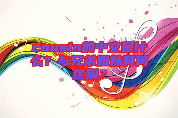 cousin的中文是什么？與兄弟姐妹有何區(qū)別？