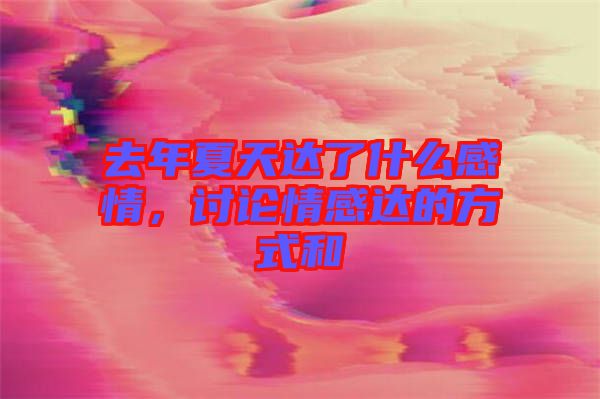 去年夏天達(dá)了什么感情，討論情感達(dá)的方式和