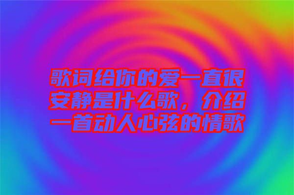 歌詞給你的愛一直很安靜是什么歌，介紹一首動人心弦的情歌