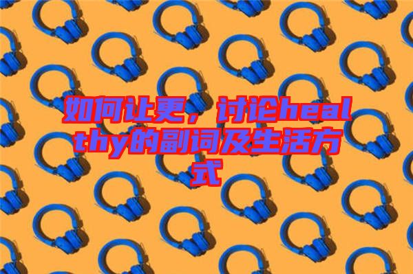 如何讓更，討論healthy的副詞及生活方式