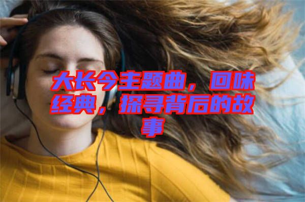 大長今主題曲，回味經(jīng)典，探尋背后的故事