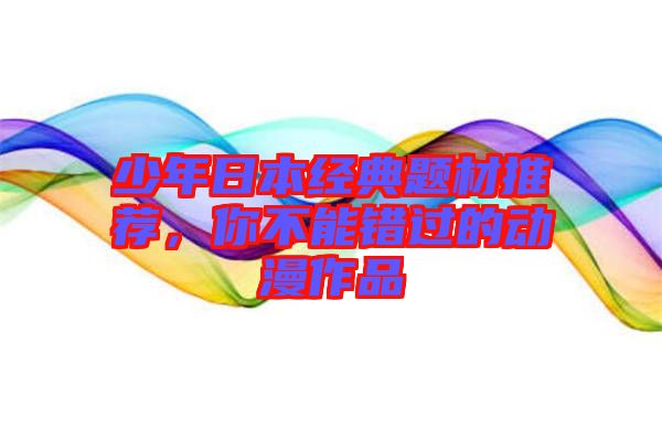 少年日本經(jīng)典題材推薦，你不能錯(cuò)過(guò)的動(dòng)漫作品