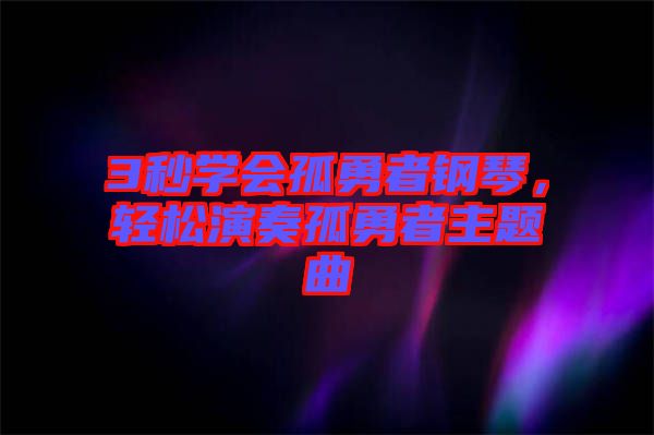 3秒學(xué)會(huì)孤勇者鋼琴，輕松演奏孤勇者主題曲