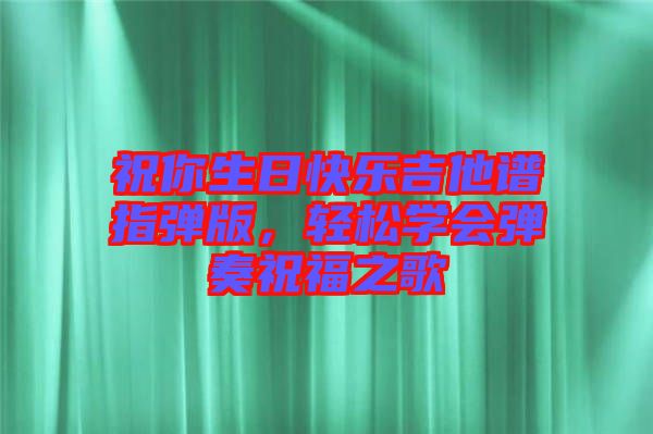 祝你生日快樂吉他譜指彈版，輕松學會彈奏祝福之歌