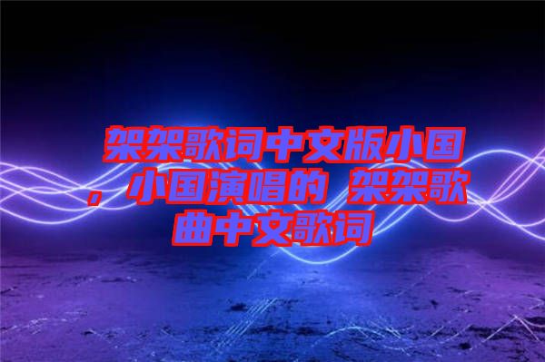 囧架架歌詞中文版小國，小國演唱的囧架架歌曲中文歌詞