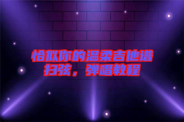 恰似你的溫柔吉他譜掃弦，彈唱教程