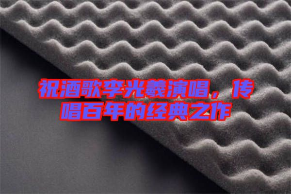 祝酒歌李光羲演唱，傳唱百年的經(jīng)典之作