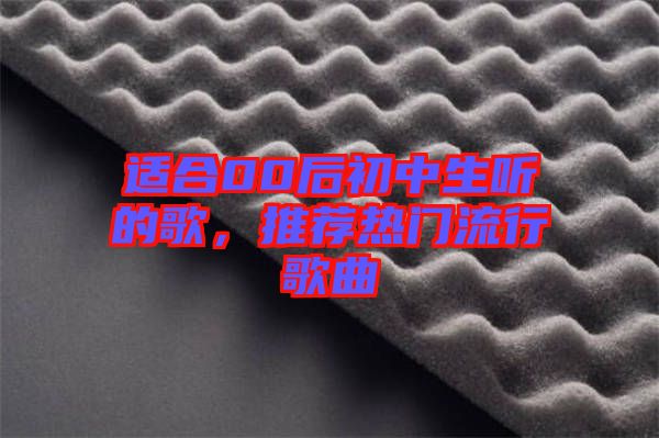適合00后初中生聽的歌，推薦熱門流行歌曲