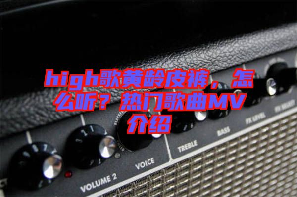 high歌黃齡皮褲，怎么聽？熱門歌曲MV介紹