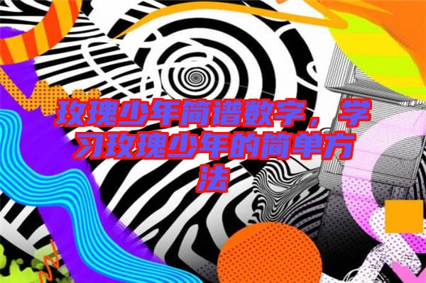 玫瑰少年簡譜數(shù)字，學(xué)習(xí)玫瑰少年的簡單方法