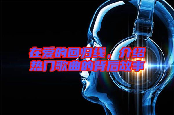在愛(ài)的回歸線，介紹熱門歌曲的背后故事