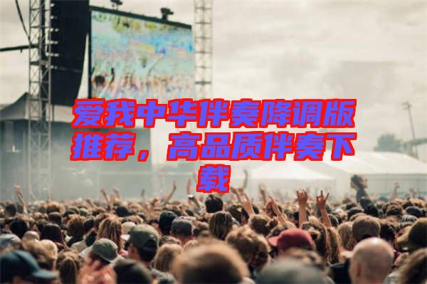 愛我中華伴奏降調(diào)版推薦，高品質(zhì)伴奏下載