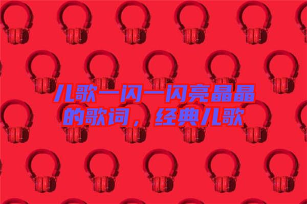 兒歌一閃一閃亮晶晶的歌詞，經(jīng)典兒歌
