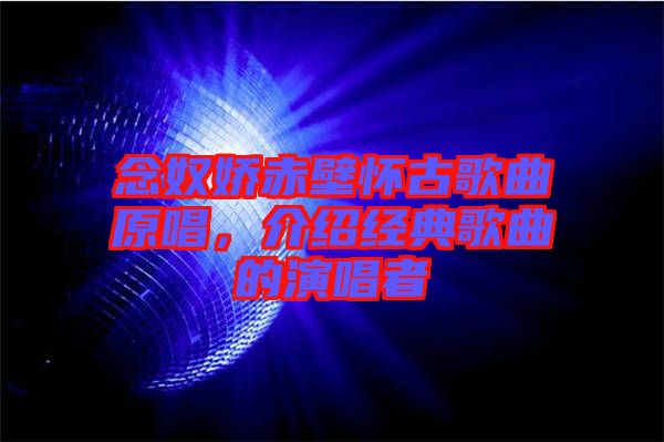 念奴嬌赤壁懷古歌曲原唱，介紹經(jīng)典歌曲的演唱者