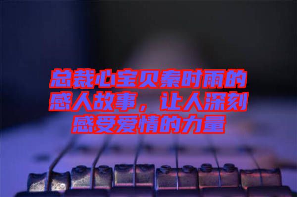 總裁心寶貝秦時雨的感人故事，讓人深刻感受愛情的力量