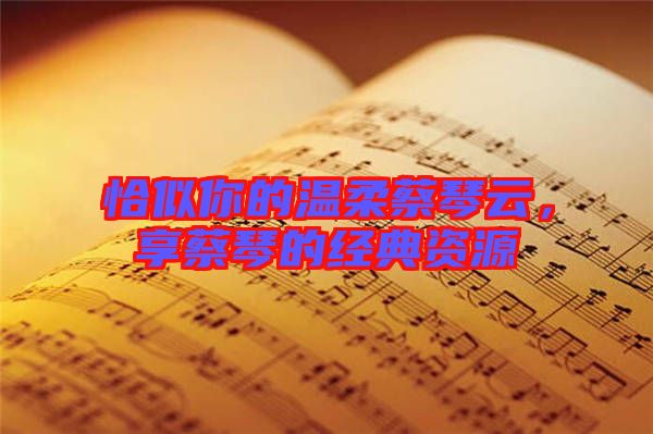 恰似你的溫柔蔡琴云，享蔡琴的經(jīng)典資源