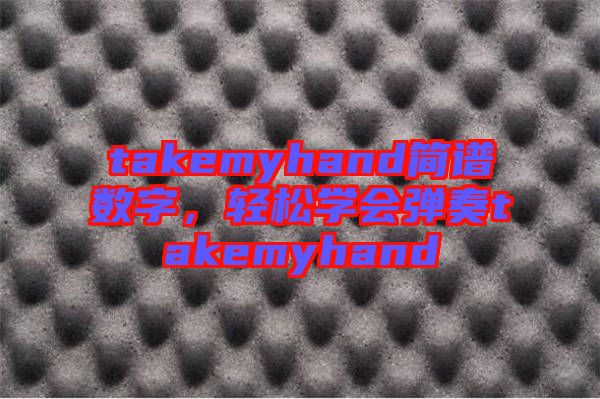 takemyhand簡譜數(shù)字，輕松學會彈奏takemyhand