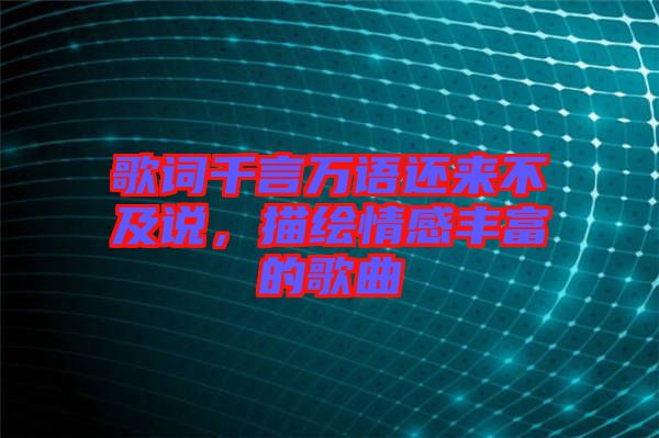 歌詞千言萬(wàn)語(yǔ)還來(lái)不及說(shuō)，描繪情感豐富的歌曲
