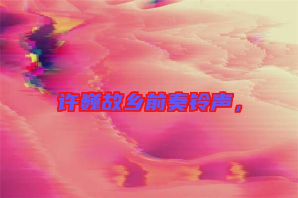許巍故鄉(xiāng)前奏鈴聲，