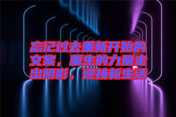 忘記過去重新開始的文案，重生的力量走出陰影，迎接新生活