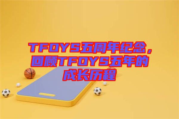 TFOYS五周年紀(jì)念，回顧TFOYS五年的成長(zhǎng)歷程
