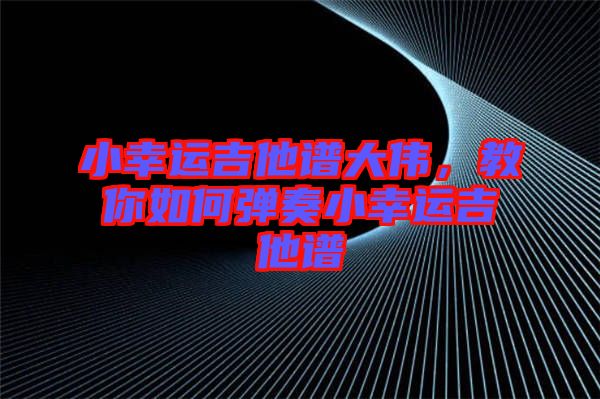 小幸運(yùn)吉他譜大偉，教你如何彈奏小幸運(yùn)吉他譜