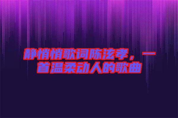 靜悄悄歌詞陳泫孝，一首溫柔動人的歌曲