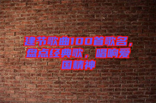 建節(jié)歌曲100首歌名，盤點經(jīng)典歌，唱響愛國精神