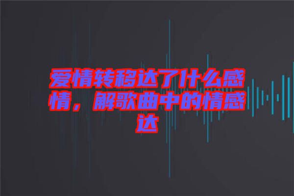 愛情轉(zhuǎn)移達(dá)了什么感情，解歌曲中的情感達(dá)