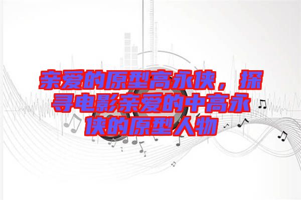 親愛的原型高永俠，探尋電影親愛的中高永俠的原型人物