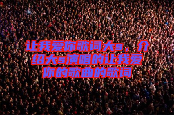 讓我愛你歌詞大s，介紹大s演唱的讓我愛你的歌曲的歌詞