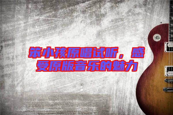 笨小孩原唱試聽，感受原版音樂的魅力