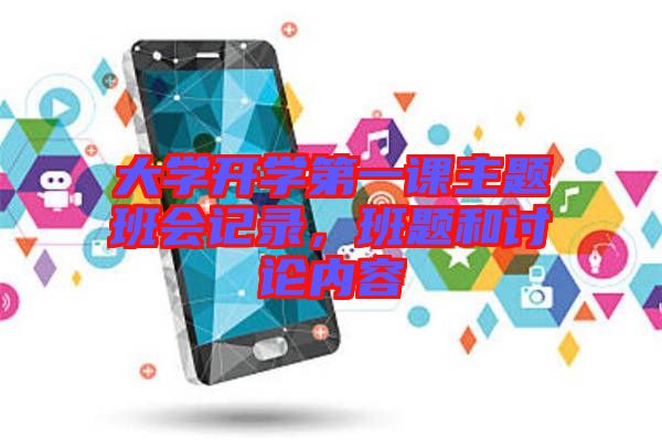 大學(xué)開學(xué)第一課主題班會記錄，班題和討論內(nèi)容