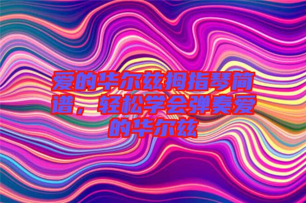 愛的華爾茲拇指琴簡譜，輕松學(xué)會彈奏愛的華爾茲