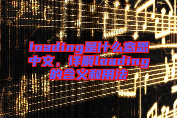 loading是什么意思中文，詳解loading的含義和用法