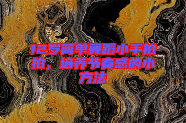 12歲簡單舞蹈小手拍拍，培養(yǎng)節(jié)奏感的小方法