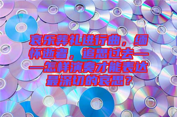 哀樂(lè)葬禮進(jìn)行曲，緬懷逝者，追思過(guò)去——怎樣演奏才能表達(dá)最深切的哀思？
