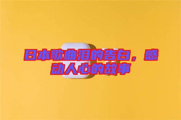 日本歌曲淚的告白，感動人心的故事