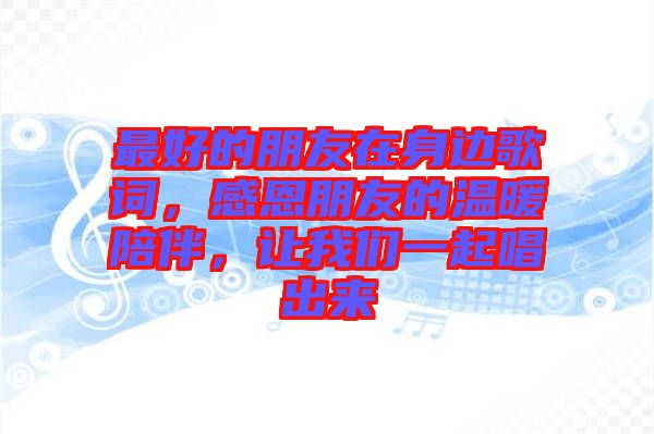 最好的朋友在身邊歌詞，感恩朋友的溫暖陪伴，讓我們一起唱出來