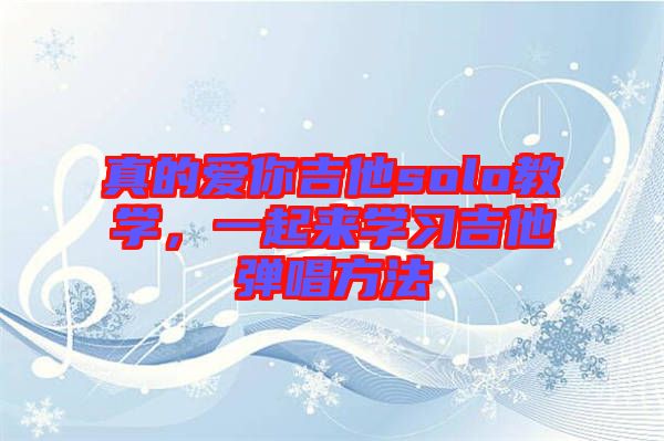 真的愛(ài)你吉他solo教學(xué)，一起來(lái)學(xué)習(xí)吉他彈唱方法